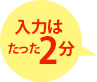 入力はたったの2分